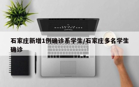 石家庄新增1例确诊系学生/石家庄多名学生确诊
