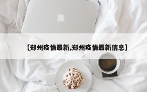 【郑州疫情最新,郑州疫情最新信息】