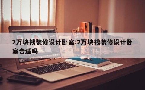 2万块钱装修设计卧室:2万块钱装修设计卧室合适吗