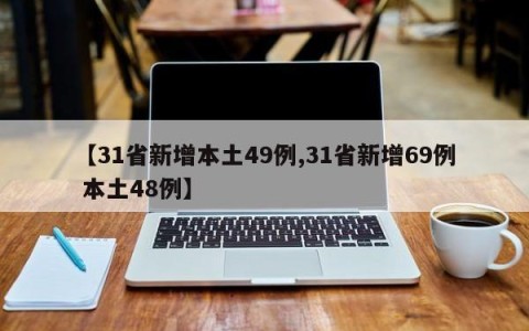 【31省新增本土49例,31省新增69例 本土48例】