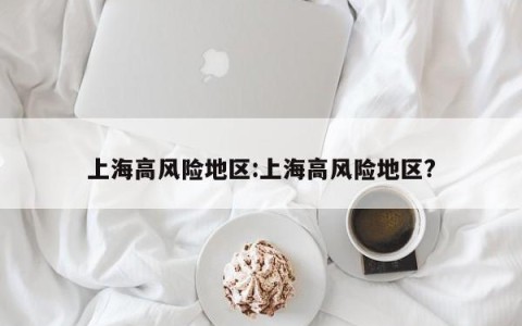 上海高风险地区:上海高风险地区?