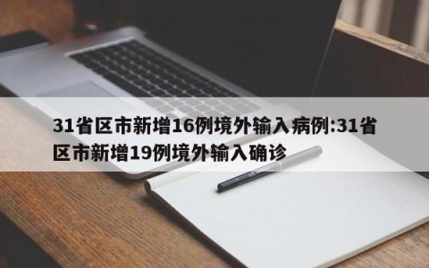 31省区市新增16例境外输入病例:31省区市新增19例境外输入确诊