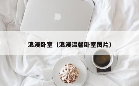 浪漫卧室（浪漫温馨卧室图片）
