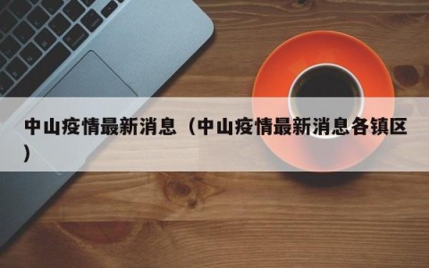 中山疫情最新消息（中山疫情最新消息各镇区）