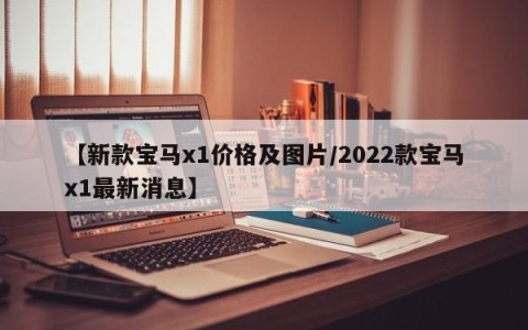 【新款宝马x1价格及图片/2022款宝马x1最新消息】