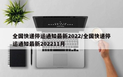 全国快递停运通知最新2022/全国快递停运通知最新202211月