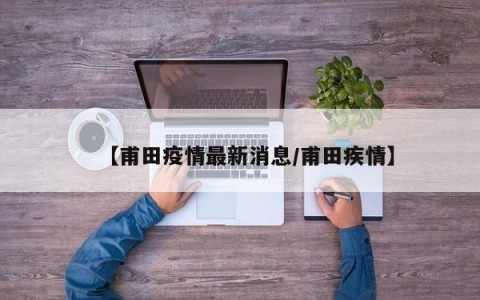 【甫田疫情最新消息/甫田疾情】