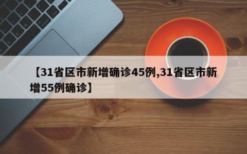 【31省区市新增确诊45例,31省区市新增55例确诊】