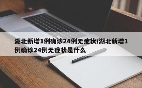 湖北新增1例确诊24例无症状/湖北新增1例确诊24例无症状是什么