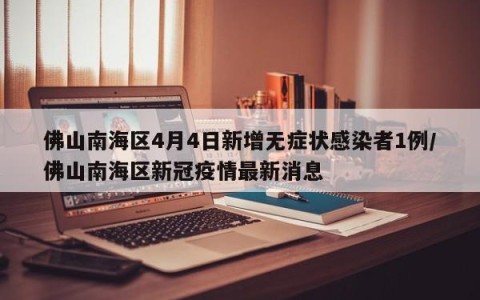 佛山南海区4月4日新增无症状感染者1例/佛山南海区新冠疫情最新消息