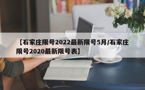 【石家庄限号2022最新限号5月/石家庄限号2020最新限号表】