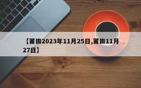 【莆田2023年11月25日,莆田11月27日】