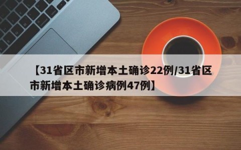 【31省区市新增本土确诊22例/31省区市新增本土确诊病例47例】