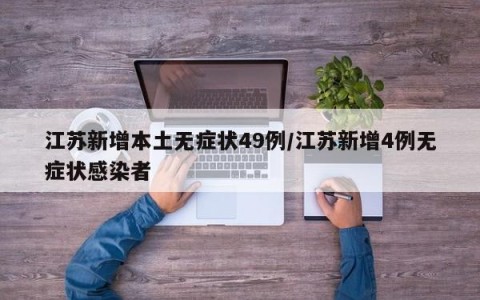 江苏新增本土无症状49例/江苏新增4例无症状感染者