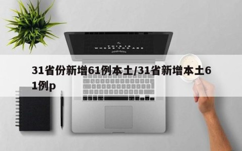 31省份新增61例本土/31省新增本土61例p