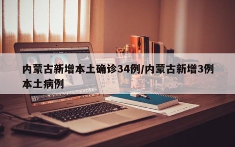 内蒙古新增本土确诊34例/内蒙古新增3例本土病例