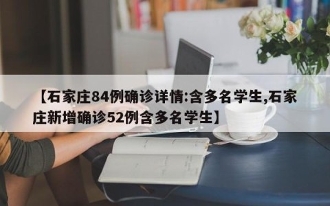【石家庄84例确诊详情:含多名学生,石家庄新增确诊52例含多名学生】