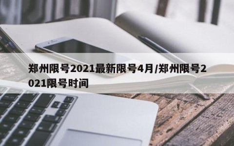 郑州限号2021最新限号4月/郑州限号2021限号时间