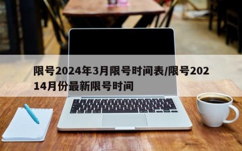 限号2024年3月限号时间表/限号20214月份最新限号时间