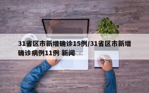 31省区市新增确诊15例/31省区市新增确诊病例11例 新闻