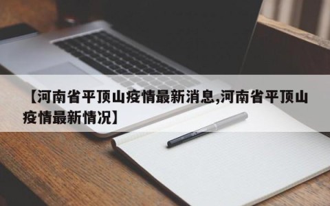 【河南省平顶山疫情最新消息,河南省平顶山疫情最新情况】