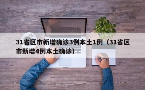 31省区市新增确诊3例本土1例（31省区市新增4例本土确诊）