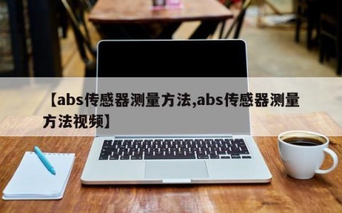 【abs传感器测量方法,abs传感器测量方法视频】