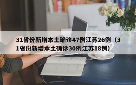 31省份新增本土确诊47例江苏26例（31省份新增本土确诊30例江苏18例）