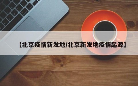 【北京疫情新发地/北京新发地疫情起源】
