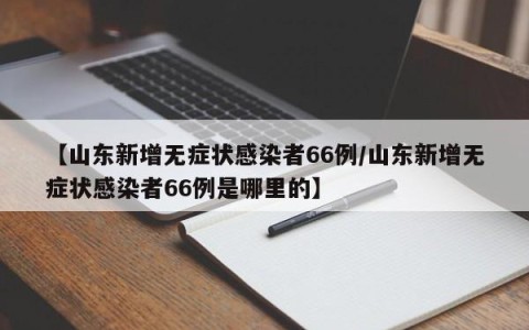 【山东新增无症状感染者66例/山东新增无症状感染者66例是哪里的】