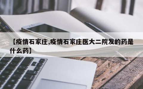 【疫情石家庄,疫情石家庄医大二院发的药是什么药】