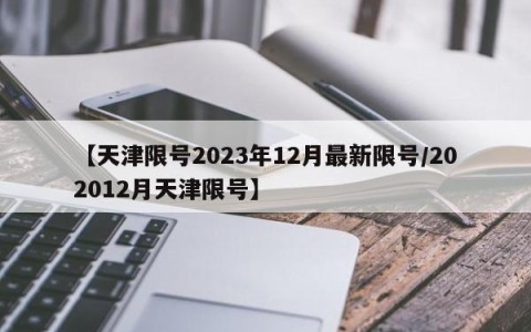 【天津限号2023年12月最新限号/202012月天津限号】
