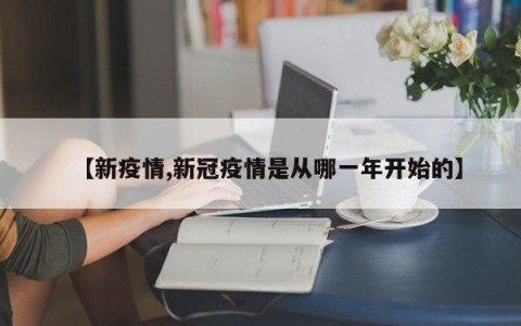 【新疫情,新冠疫情是从哪一年开始的】