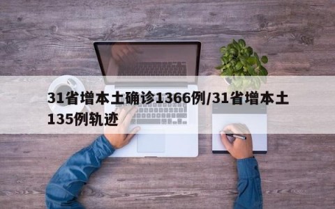 31省增本土确诊1366例/31省增本土135例轨迹