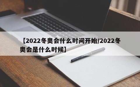 【2022冬奥会什么时间开始/2022冬奥会是什么时候】