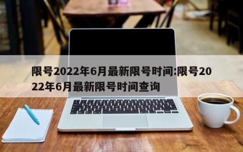 限号2022年6月最新限号时间:限号2022年6月最新限号时间查询