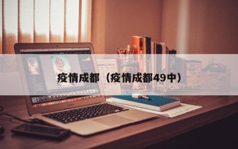 疫情成都（疫情成都49中）