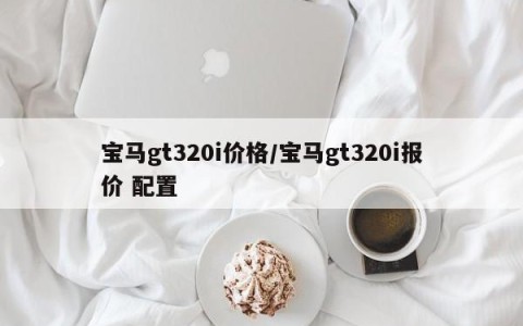 宝马gt320i价格/宝马gt320i报价 配置