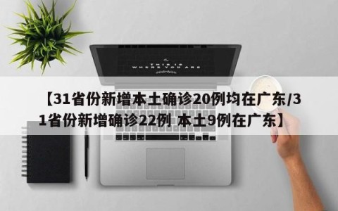 【31省份新增本土确诊20例均在广东/31省份新增确诊22例 本土9例在广东】