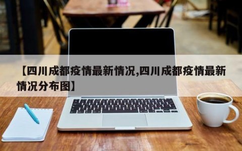 【四川成都疫情最新情况,四川成都疫情最新情况分布图】