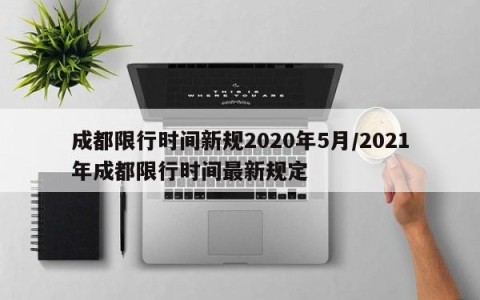 成都限行时间新规2020年5月/2021年成都限行时间最新规定