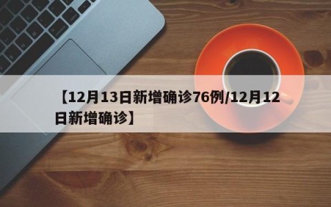 【12月13日新增确诊76例/12月12日新增确诊】