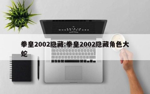 拳皇2002隐藏:拳皇2002隐藏角色大蛇