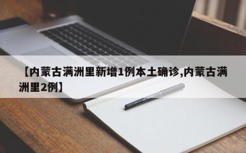 【内蒙古满洲里新增1例本土确诊,内蒙古满洲里2例】
