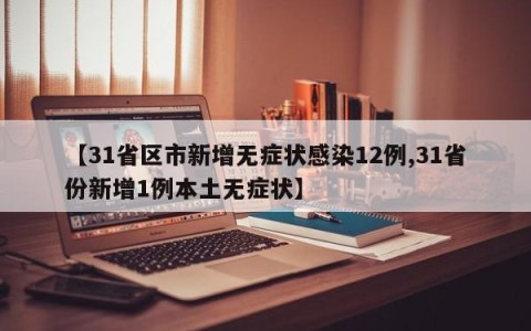 【31省区市新增无症状感染12例,31省份新增1例本土无症状】