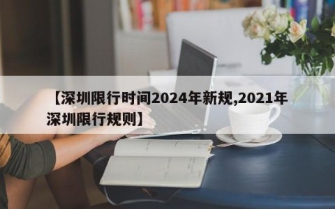 【深圳限行时间2024年新规,2021年深圳限行规则】