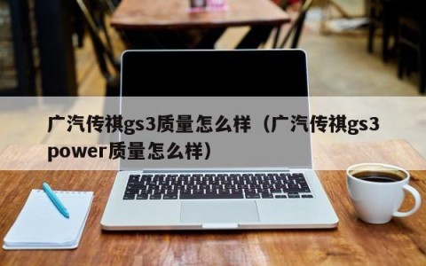广汽传祺gs3质量怎么样（广汽传祺gs3power质量怎么样）