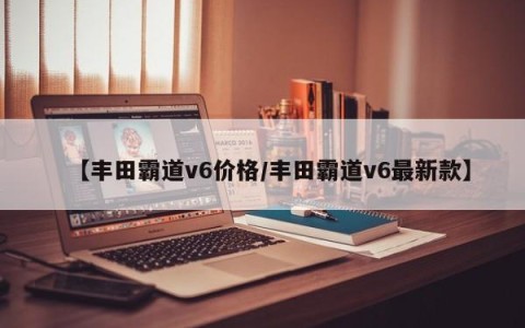 【丰田霸道v6价格/丰田霸道v6最新款】