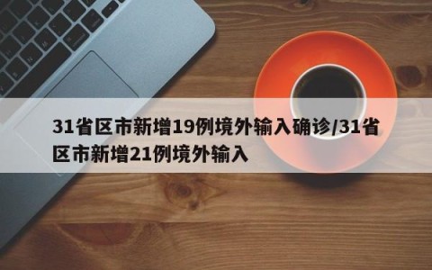 31省区市新增19例境外输入确诊/31省区市新增21例境外输入