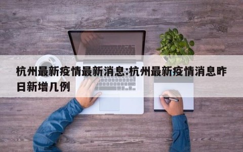 杭州最新疫情最新消息:杭州最新疫情消息昨日新增几例